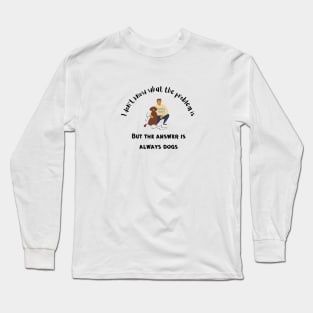 The Answer is Always Dogs Long Sleeve T-Shirt
